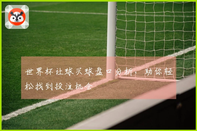 世界杯让球买球盘口分析，助你轻松找到投注机会
