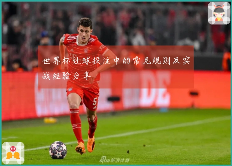 世界杯让球投注中的常见规则及实战经验分享