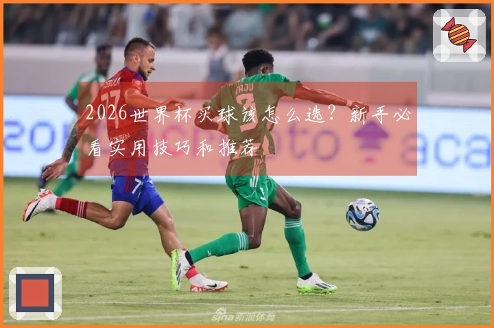 2026世界杯买球该怎么选？新手必看实用技巧和推荐
