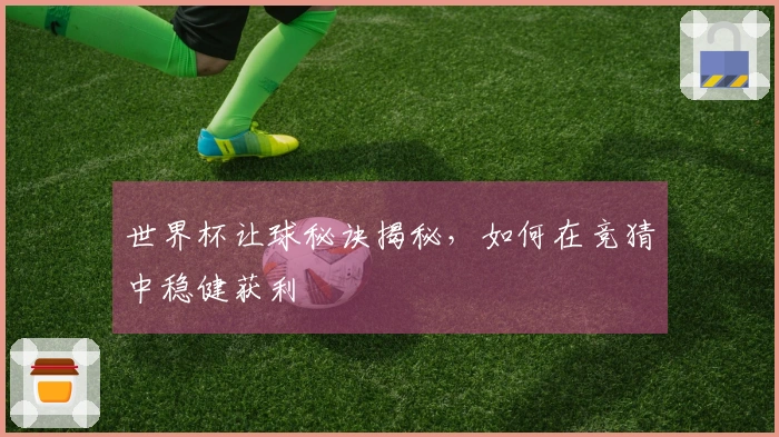 世界杯让球秘诀揭秘，如何在竞猜中稳健获利