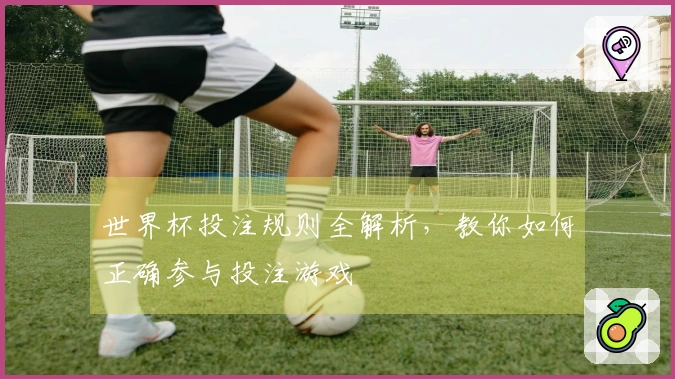 世界杯投注规则全解析，教你如何正确参与投注游戏