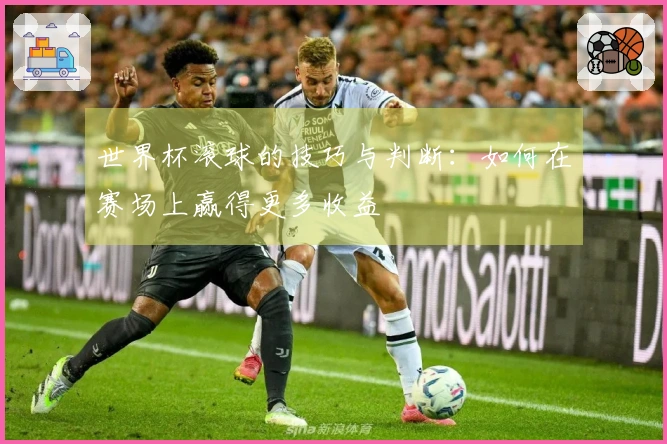 世界杯滚球的技巧与判断：如何在赛场上赢得更多收益