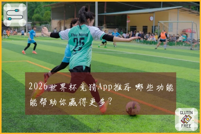 2026世界杯竞猜App推荐 哪些功能能帮助你赢得更多？