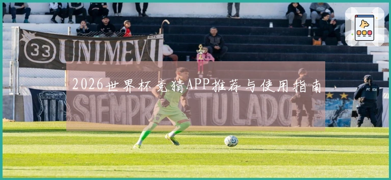 2026世界杯竞猜APP推荐与使用指南
