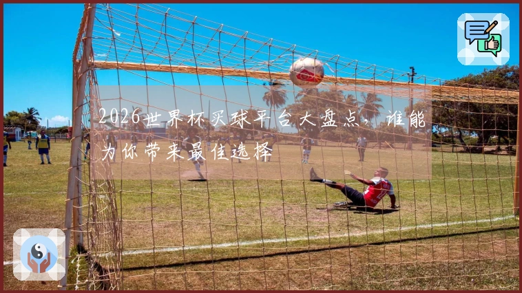 2026世界杯买球平台大盘点，谁能为你带来最佳选择