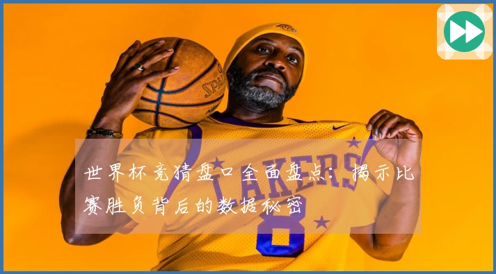 世界杯竞猜盘口全面盘点：揭示比赛胜负背后的数据秘密
