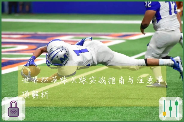 世界杯滚球买球实战指南与注意事项解析