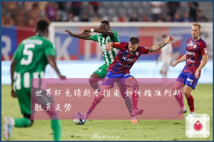 世界杯竞猜新手指南 如何精准判断胜负走势