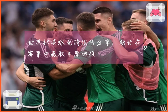 世界杯滚球竞猜技巧分享，助你在赛事中赢取丰厚回报