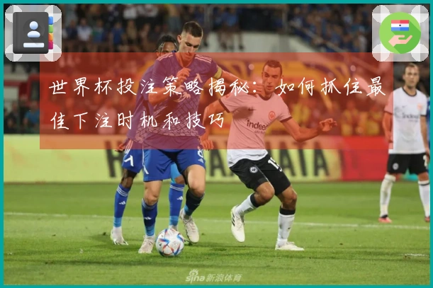 世界杯投注策略揭秘：如何抓住最佳下注时机和技巧