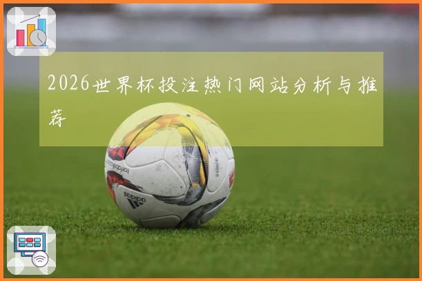 2026世界杯投注热门网站分析与推荐