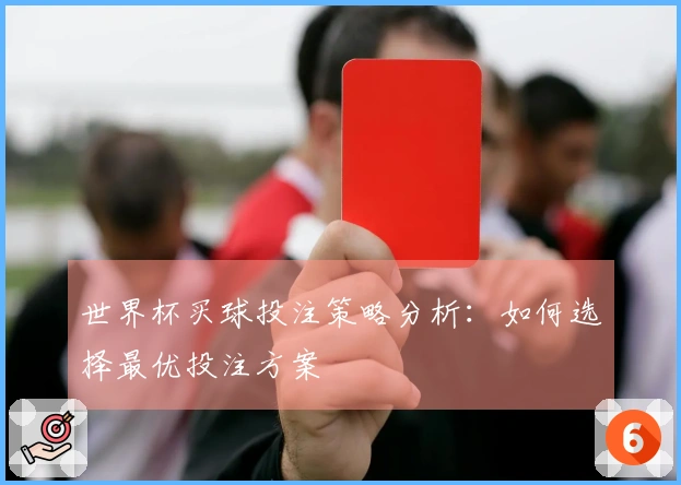 世界杯买球投注策略分析：如何选择最优投注方案