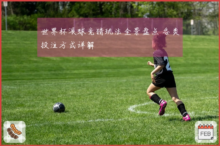 世界杯滚球竞猜玩法全景盘点 各类投注方式详解
