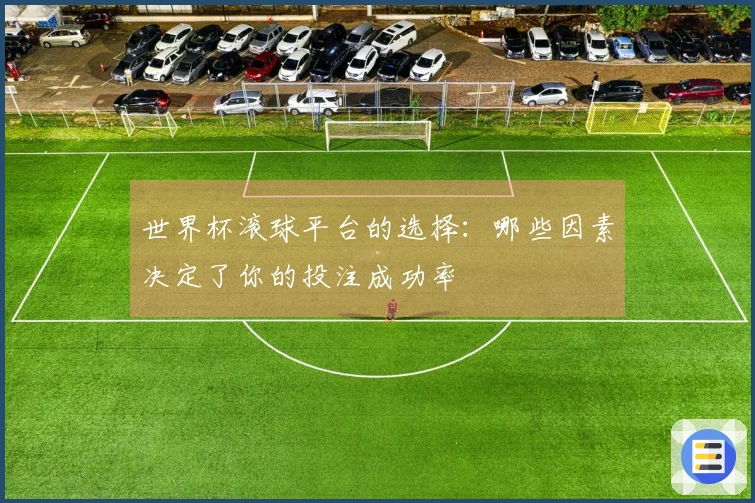 世界杯滚球平台的选择：哪些因素决定了你的投注成功率