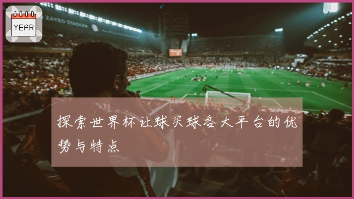 探索世界杯让球买球各大平台的优势与特点