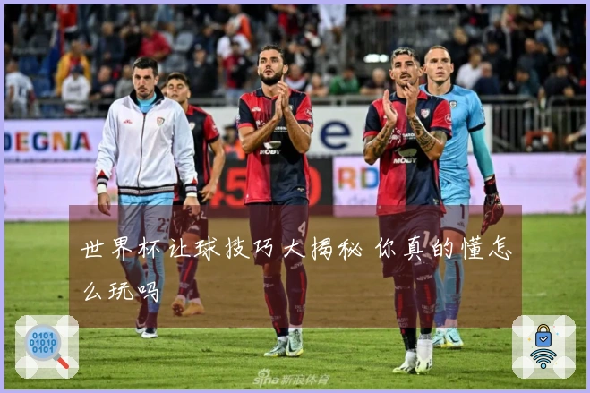 世界杯让球技巧大揭秘 你真的懂怎么玩吗