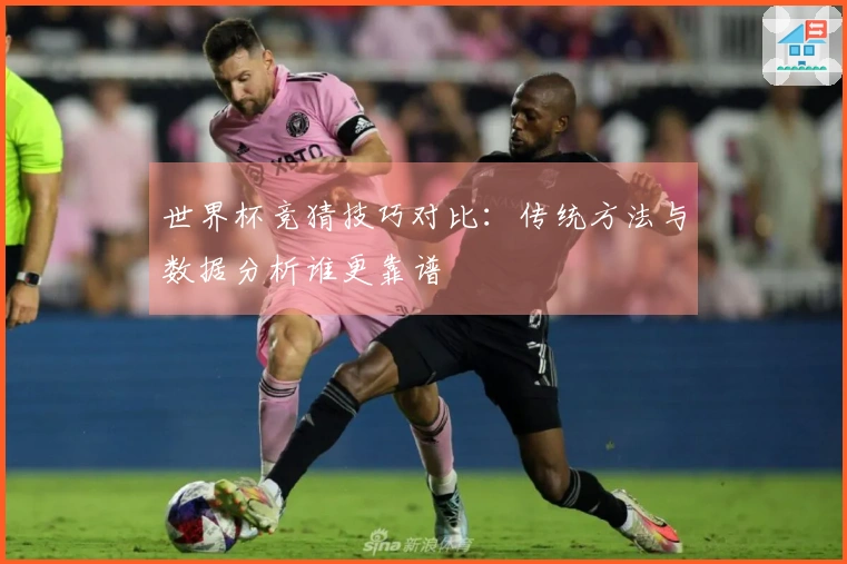 世界杯竞猜技巧对比：传统方法与数据分析谁更靠谱