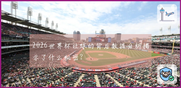 2026世界杯让球的背后数据分析揭示了什么秘密？