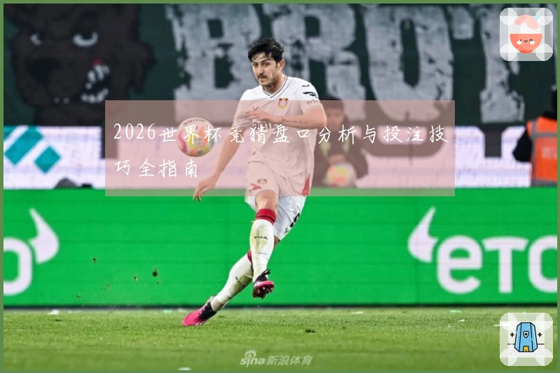 2026世界杯竞猜盘口分析与投注技巧全指南