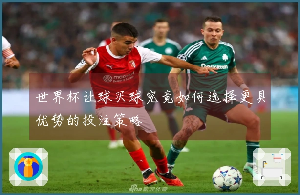 世界杯让球买球究竟如何选择更具优势的投注策略
